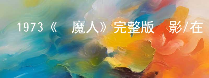 陳新元發布1973《驅魔人》完整版電影/在線觀看/百度云-美劇天堂